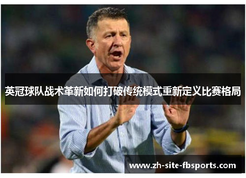 英冠球队战术革新如何打破传统模式重新定义比赛格局 英冠球队战术革新如何打破传统模式重新定义比赛格局