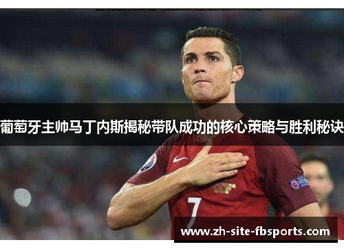 葡萄牙主帅马丁内斯揭秘带队成功的核心策略与胜利秘诀