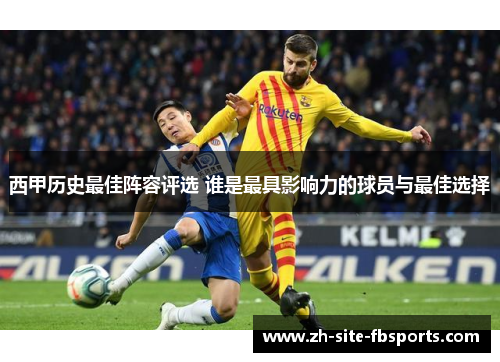 西甲历史最佳阵容评选 谁是最具影响力的球员与最佳选择 西甲历史最佳阵容评选 谁是最具影响力的球员与最佳选择