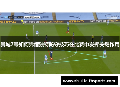 曼城7号如何凭借独特防守技巧在比赛中发挥关键作用 曼城7号如何凭借独特防守技巧在比赛中发挥关键作用