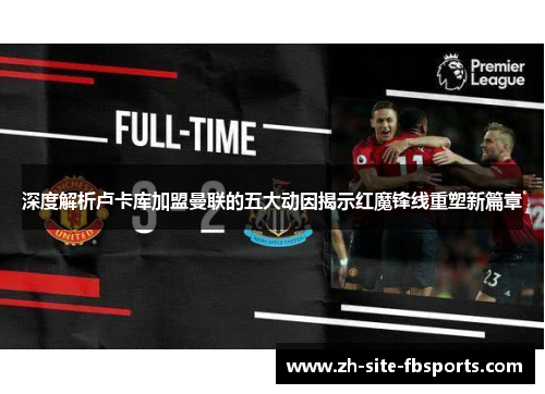 深度解析卢卡库加盟曼联的五大动因揭示红魔锋线重塑新篇章