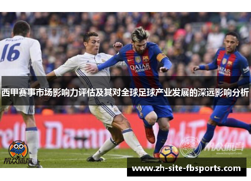 西甲赛事市场影响力评估及其对全球足球产业发展的深远影响分析 西甲赛事市场影响力评估及其对全球足球产业发展的深远影响分析