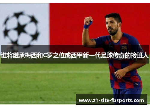 谁将继承梅西和C罗之位成西甲新一代足球传奇的接班人 谁将继承梅西和C罗之位成西甲新一代足球传奇的接班人