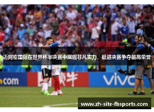 迈阿密国际在世界杯半决赛中展现非凡实力，挺进决赛争夺最高荣誉