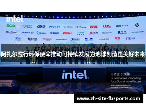 阿扎尔践行环保使命推动可持续发展为地球创造更美好未来