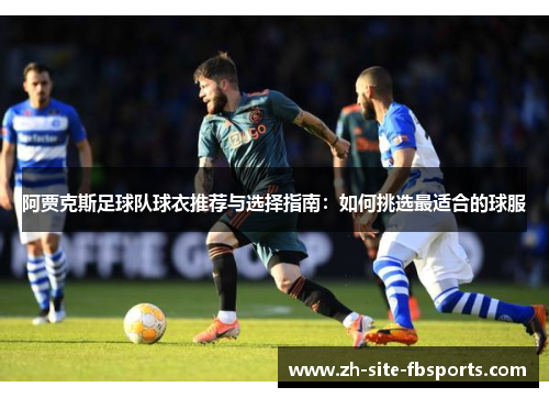 阿贾克斯足球队球衣推荐与选择指南：如何挑选最适合的球服