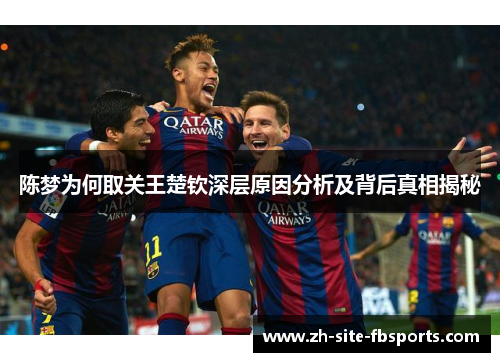 陈梦为何取关王楚钦深层原因分析及背后真相揭秘