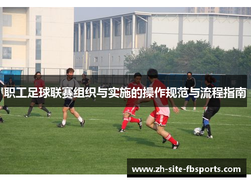 职工足球联赛组织与实施的操作规范与流程指南