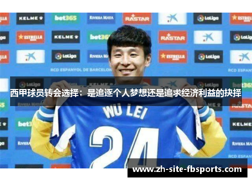 西甲球员转会选择:是追逐个人梦想还是追求经济利益的抉择 西甲球员转会选择:是追逐个人梦想还是追求经济利益的抉择
