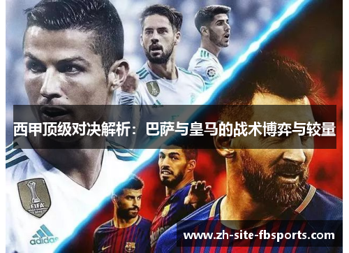 西甲顶级对决解析：巴萨与皇马的战术博弈与较量