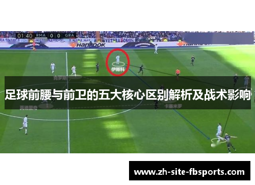 足球前腰与前卫的五大核心区别解析及战术影响 足球前腰与前卫的五大核心区别解析及战术影响