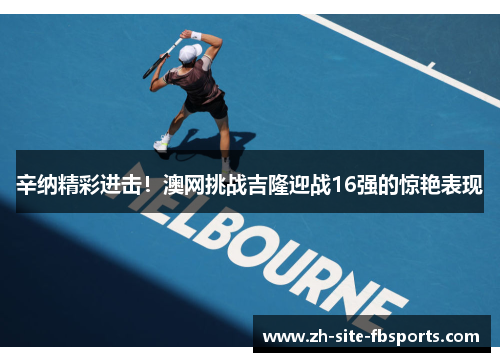 辛纳精彩进击！澳网挑战吉隆迎战16强的惊艳表现