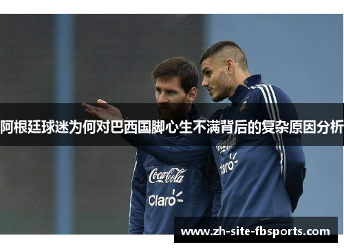 阿根廷球迷为何对巴西国脚心生不满背后的复杂原因分析