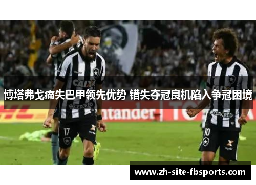 博塔弗戈痛失巴甲领先优势 错失夺冠良机陷入争冠困境