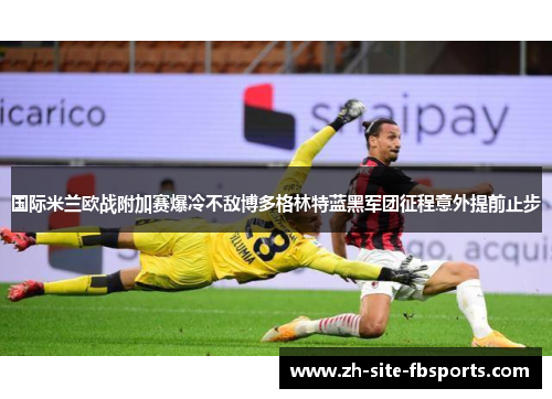 国际米兰欧战附加赛爆冷不敌博多格林特蓝黑军团征程意外提前止步