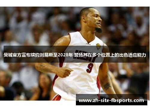 曼城官方宣布续约刘易斯至2028年 赞扬其在多个位置上的出色适应能力