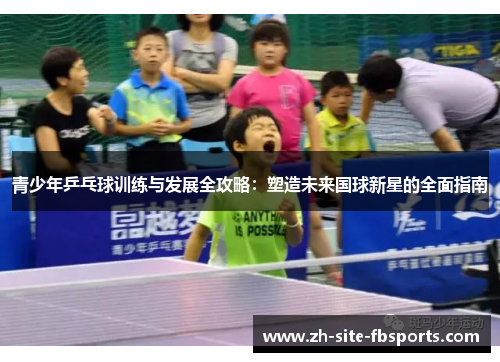 青少年乒乓球训练与发展全攻略：塑造未来国球新星的全面指南