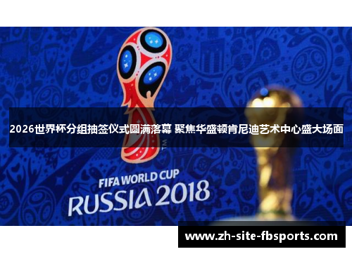 2026世界杯分组抽签仪式圆满落幕 聚焦华盛顿肯尼迪艺术中心盛大场面 2026世界杯分组抽签仪式圆满落幕 聚焦华盛顿肯尼迪艺术中心盛大场面