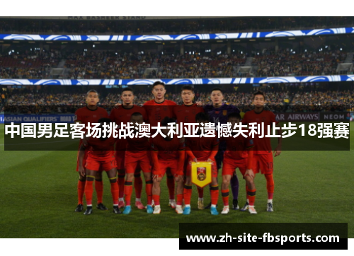 中国男足客场挑战澳大利亚遗憾失利止步18强赛